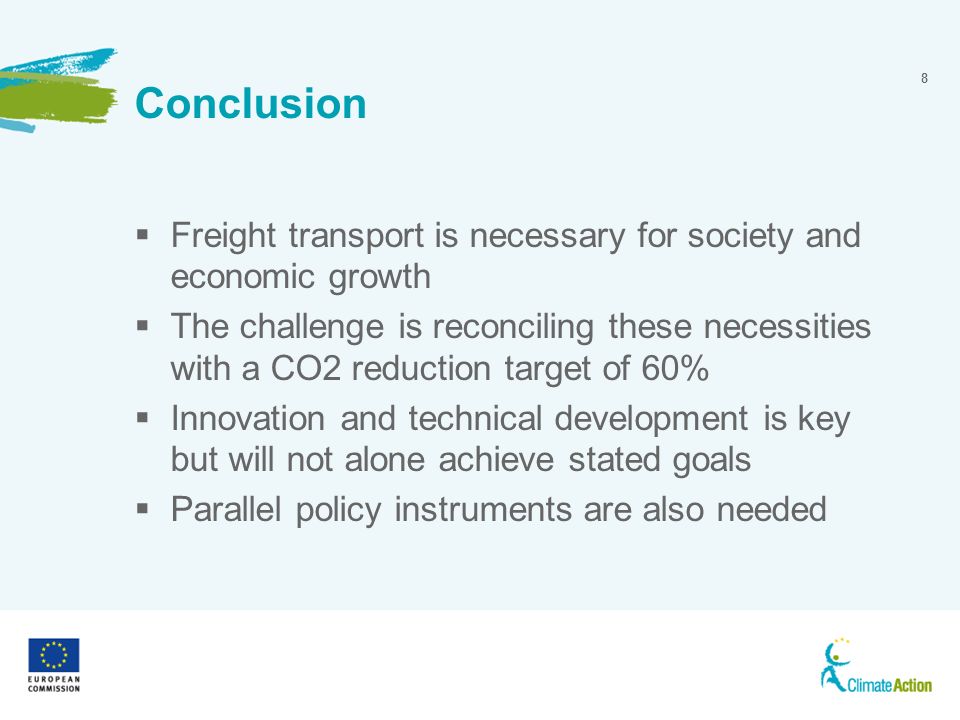 8 Conclusion Freight transport is necessary for society and economic growth The challenge is reconciling these necessities with a CO2 reduction target of 60% Innovation and technical development is key but will not alone achieve stated goals Parallel policy instruments are also needed