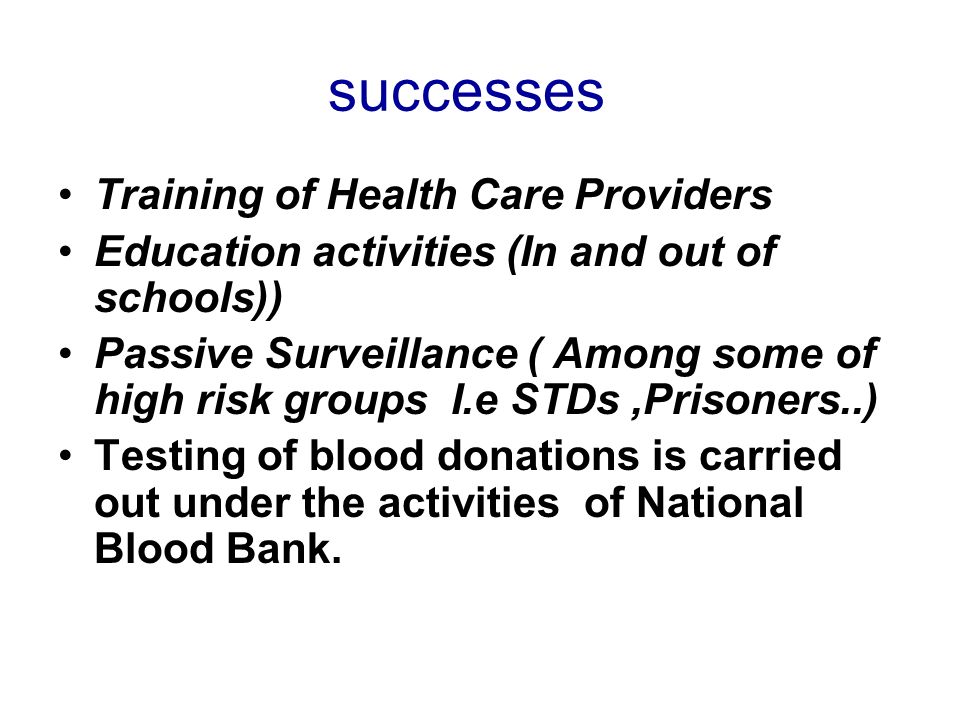 successes Training of Health Care Providers Education activities (In and out of schools)) Passive Surveillance ( Among some of high risk groups I.e STDs,Prisoners..) Testing of blood donations is carried out under the activities of National Blood Bank.