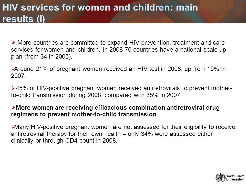 HIV services for women and children: main results (I) More countries are committed to expand HIV prevention, treatment and care services for women and children.