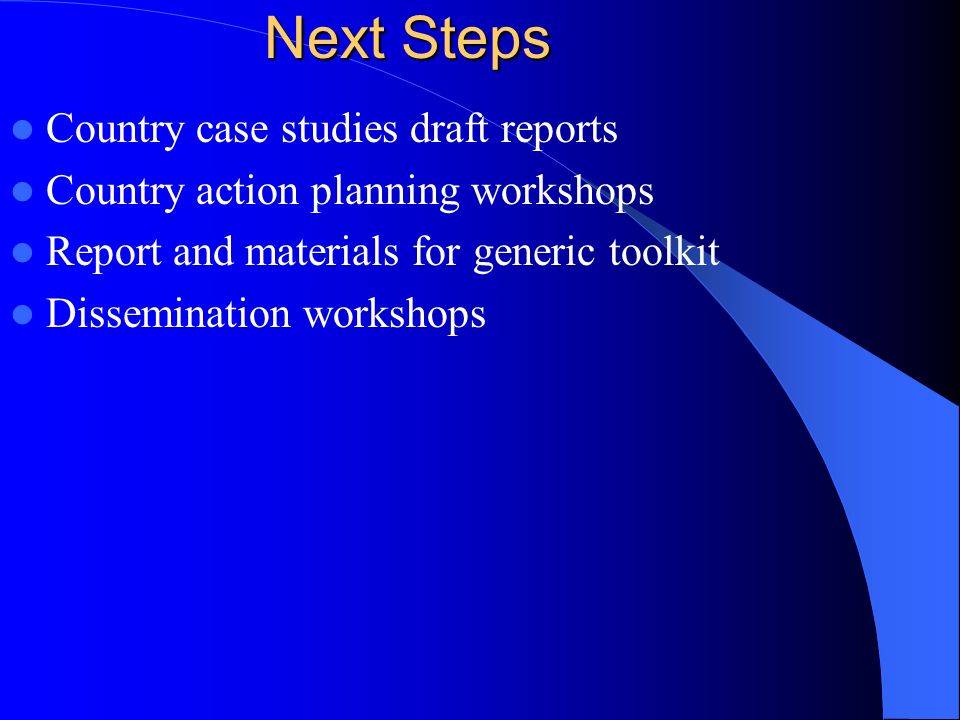 Next Steps Country case studies draft reports Country action planning workshops Report and materials for generic toolkit Dissemination workshops