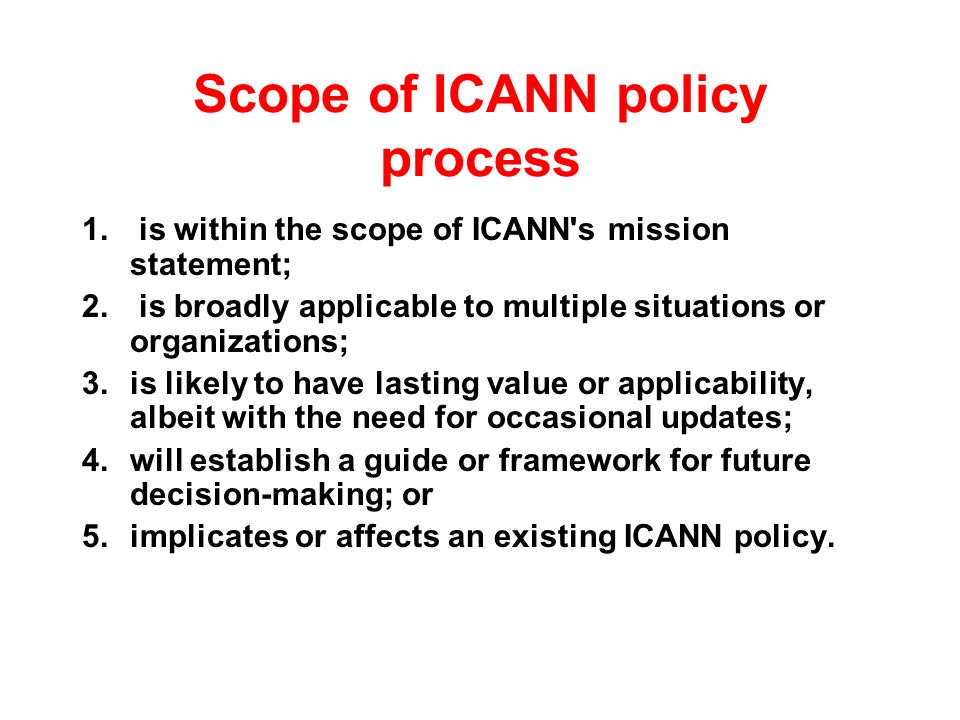 Scope of ICANN policy process 1. is within the scope of ICANN s mission statement; 2.