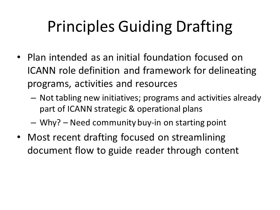 Principles Guiding Drafting Plan intended as an initial foundation focused on ICANN role definition and framework for delineating programs, activities and resources – Not tabling new initiatives; programs and activities already part of ICANN strategic & operational plans – Why.