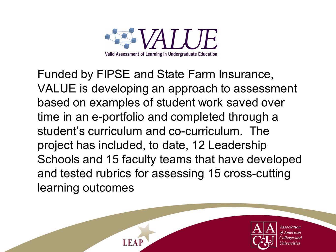 Funded by FIPSE and State Farm Insurance, VALUE is developing an approach to assessment based on examples of student work saved over time in an e-portfolio and completed through a students curriculum and co-curriculum.