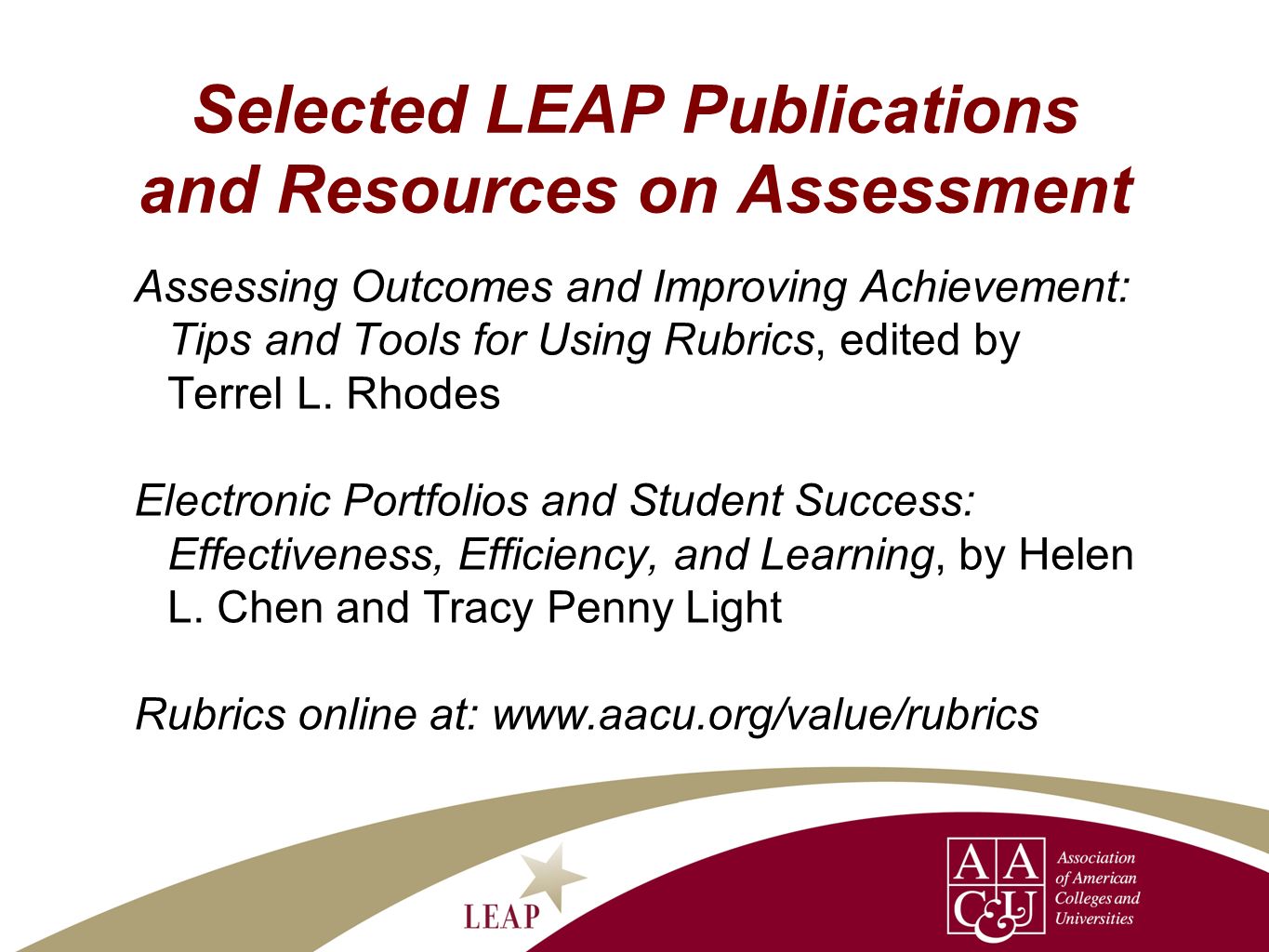 Selected LEAP Publications and Resources on Assessment Assessing Outcomes and Improving Achievement: Tips and Tools for Using Rubrics, edited by Terrel L.