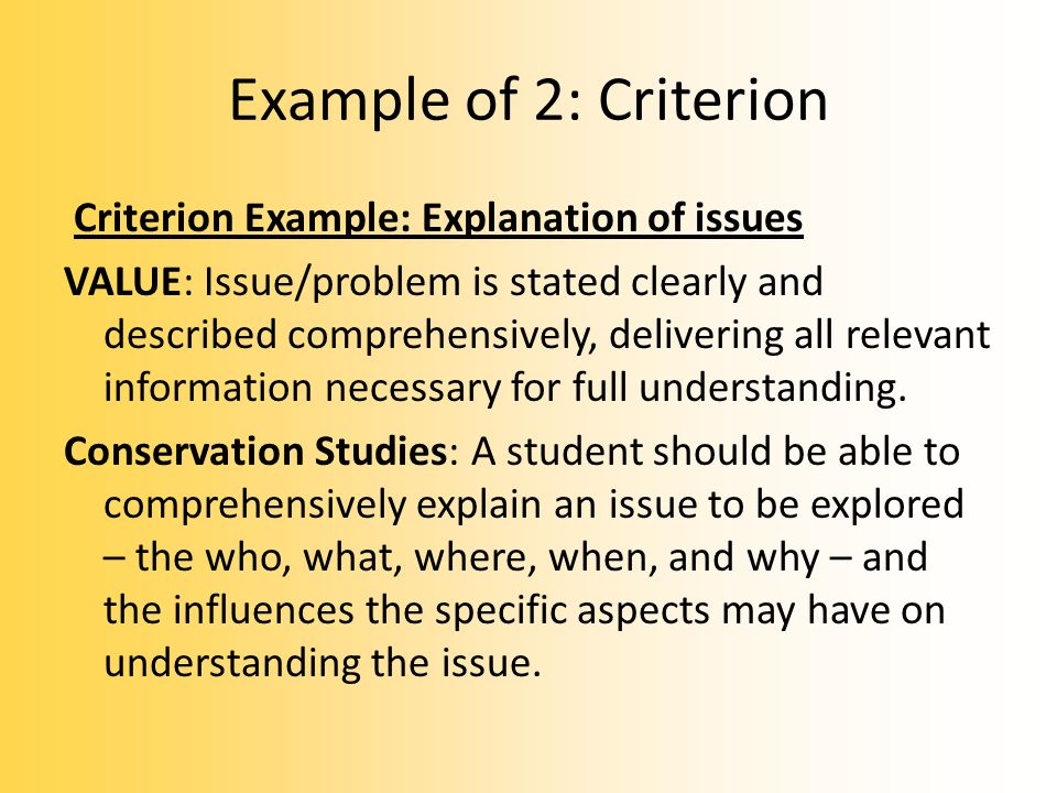 Example of 2: Criterion Criterion Example: Explanation of issues VALUE: Issue/problem is stated clearly and described comprehensively, delivering all relevant information necessary for full understanding.