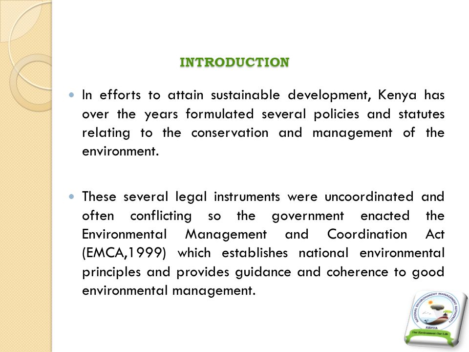 INTRODUCTION In efforts to attain sustainable development, Kenya has over the years formulated several policies and statutes relating to the conservation and management of the environment.