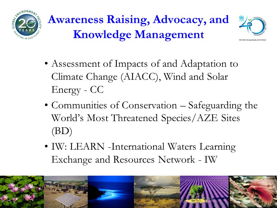 Awareness Raising, Advocacy, and Knowledge Management Assessment of Impacts of and Adaptation to Climate Change (AIACC), Wind and Solar Energy - CC Communities of Conservation – Safeguarding the Worlds Most Threatened Species/AZE Sites (BD) IW: LEARN -International Waters Learning Exchange and Resources Network - IW