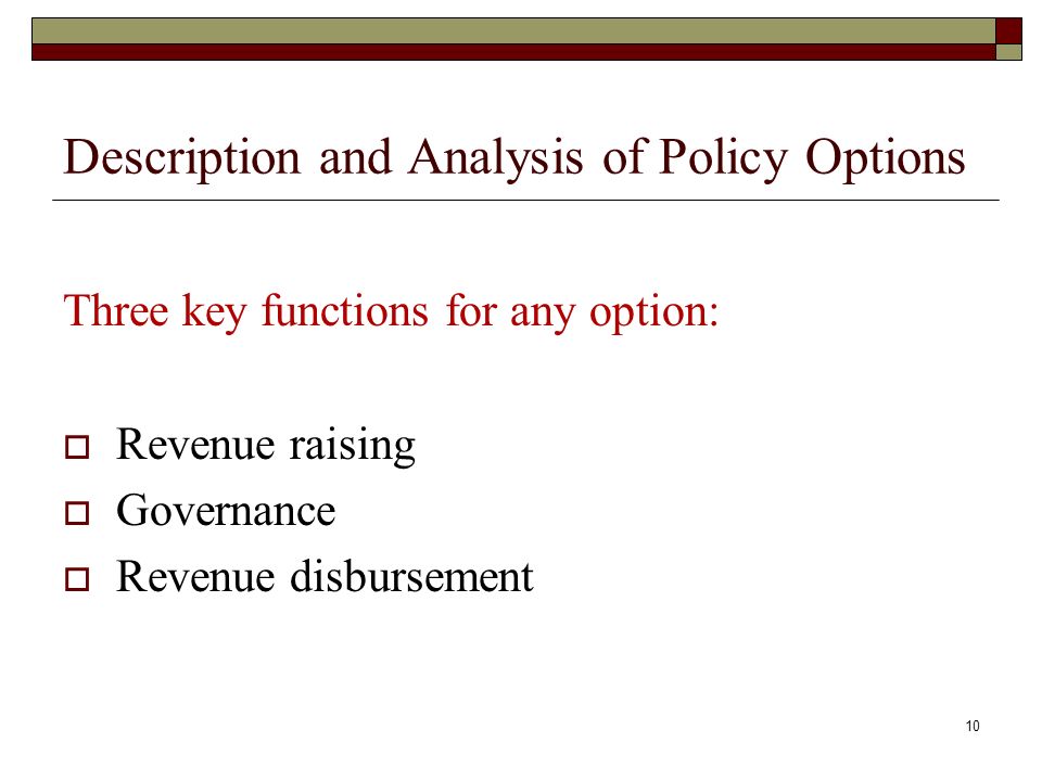 Description and Analysis of Policy Options Three key functions for any option: Revenue raising Governance Revenue disbursement 10
