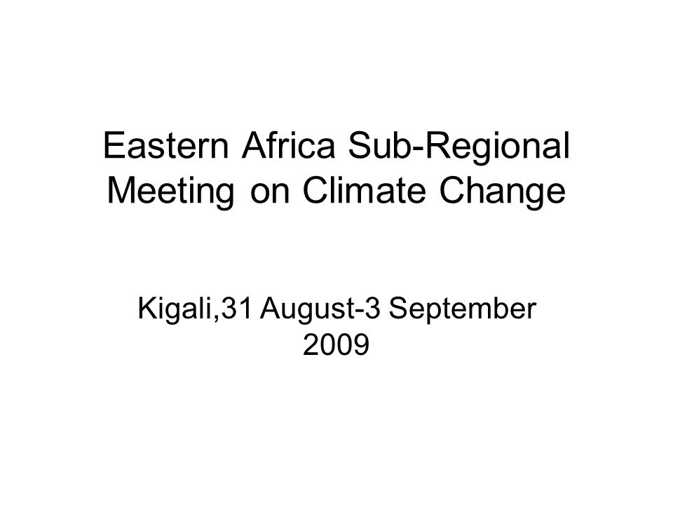 Eastern Africa Sub-Regional Meeting on Climate Change Kigali,31 August-3 September 2009
