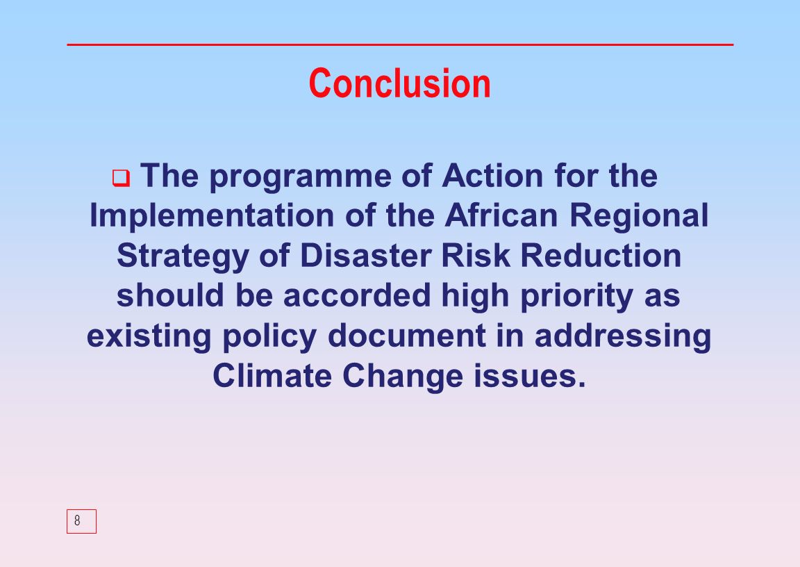 8 The programme of Action for the Implementation of the African Regional Strategy of Disaster Risk Reduction should be accorded high priority as existing policy document in addressing Climate Change issues.