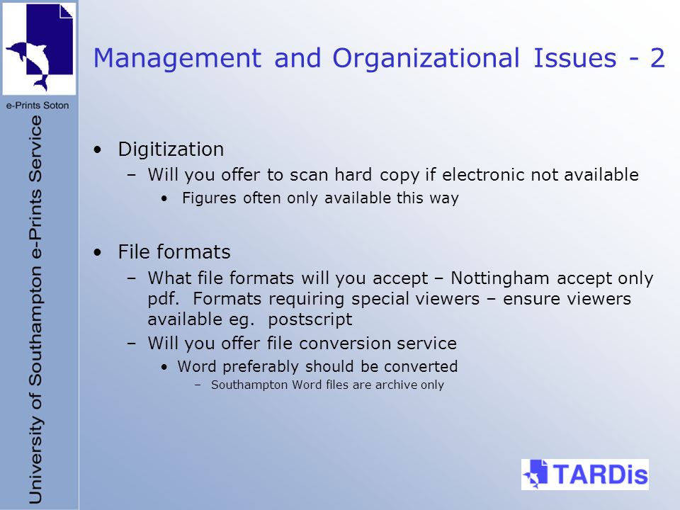 Management and Organizational Issues - 2 Digitization –Will you offer to scan hard copy if electronic not available Figures often only available this way File formats –What file formats will you accept – Nottingham accept only pdf.