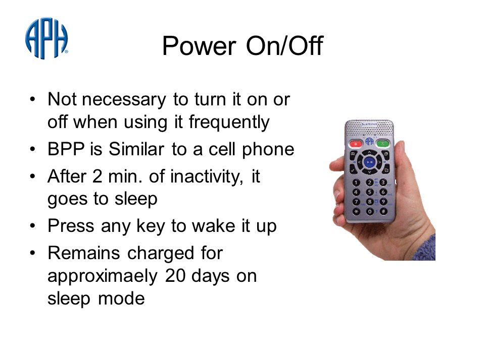 Power On/Off Not necessary to turn it on or off when using it frequently BPP is Similar to a cell phone After 2 min.