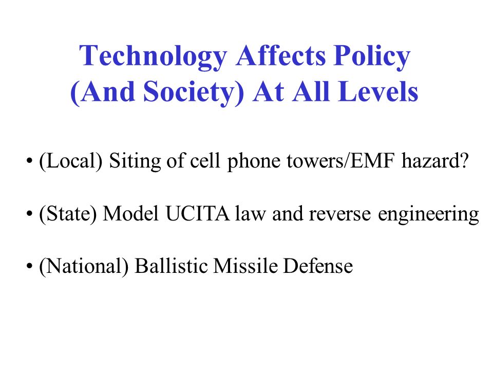 Technology Affects Policy (And Society) At All Levels (Local) Siting of cell phone towers/EMF hazard.