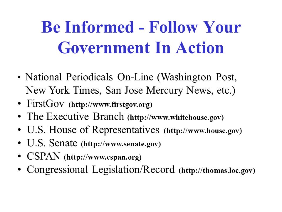 Be Informed - Follow Your Government In Action National Periodicals On-Line (Washington Post, New York Times, San Jose Mercury News, etc.) FirstGov (  The Executive Branch (  U.S.