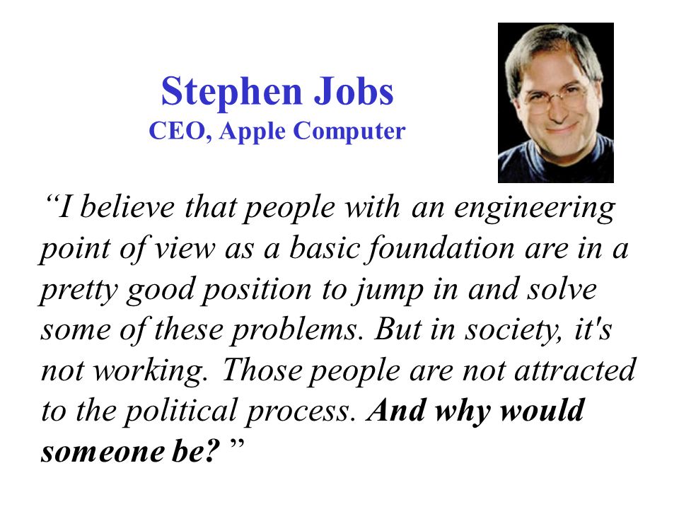 Stephen Jobs CEO, Apple Computer I believe that people with an engineering point of view as a basic foundation are in a pretty good position to jump in and solve some of these problems.