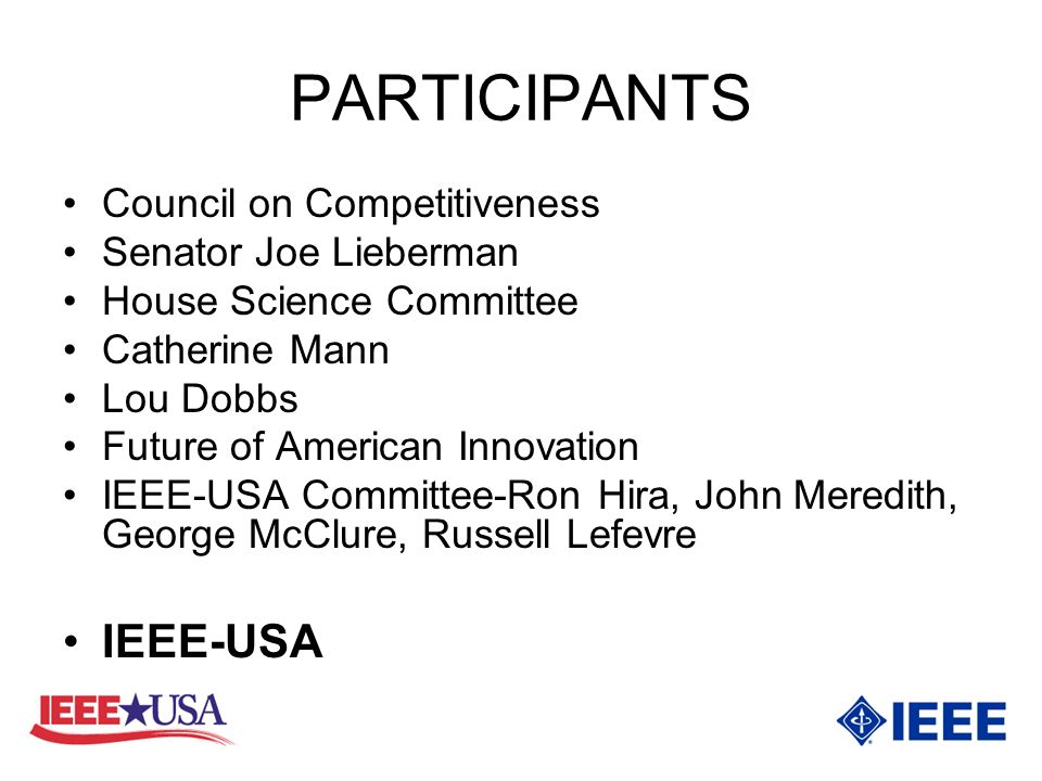 PARTICIPANTS Council on Competitiveness Senator Joe Lieberman House Science Committee Catherine Mann Lou Dobbs Future of American Innovation IEEE-USA Committee-Ron Hira, John Meredith, George McClure, Russell Lefevre IEEE-USA