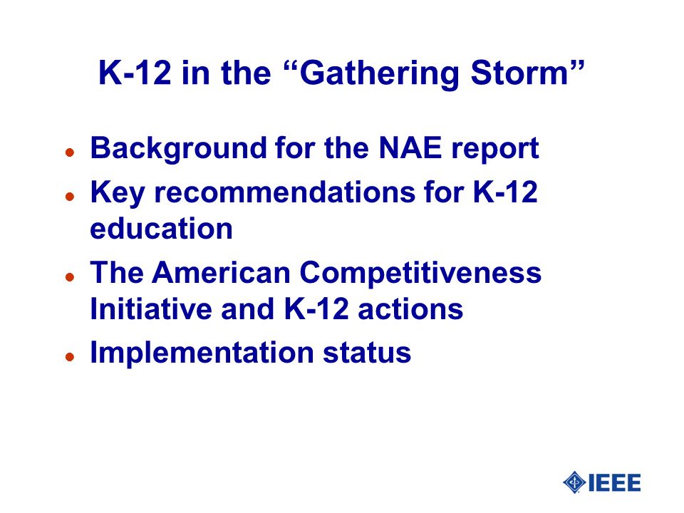 K-12 in the Gathering Storm l Background for the NAE report l Key recommendations for K-12 education l The American Competitiveness Initiative and K-12 actions l Implementation status