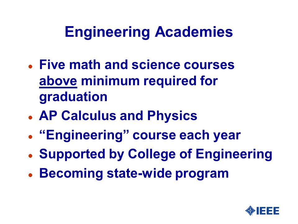 Engineering Academies l Five math and science courses above minimum required for graduation l AP Calculus and Physics l Engineering course each year l Supported by College of Engineering l Becoming state-wide program