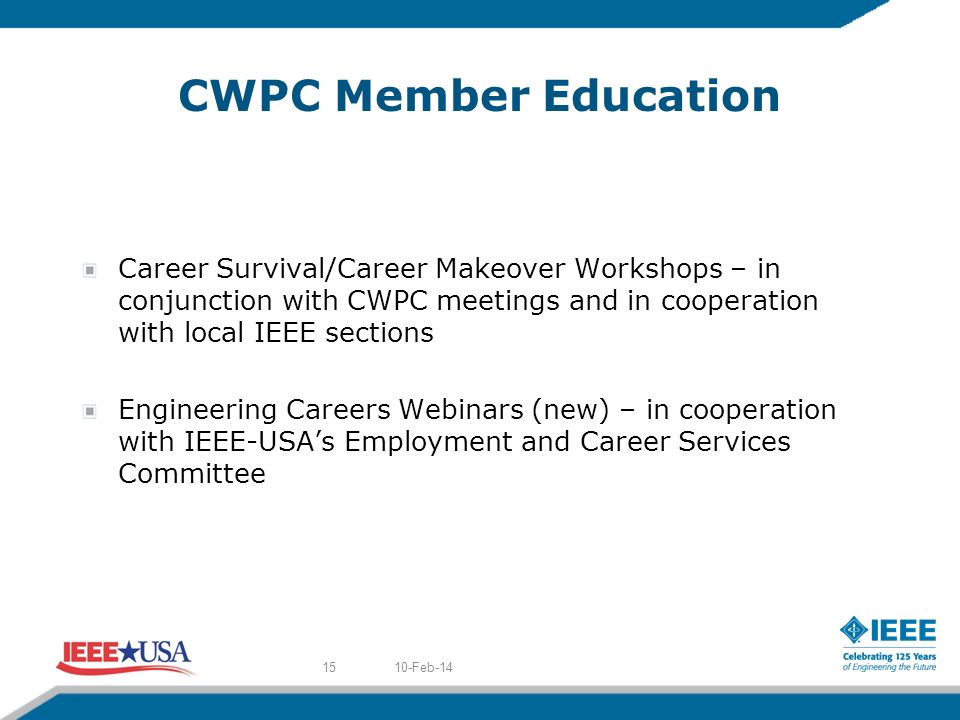 CWPC Member Education Career Survival/Career Makeover Workshops – in conjunction with CWPC meetings and in cooperation with local IEEE sections Engineering Careers Webinars (new) – in cooperation with IEEE-USAs Employment and Career Services Committee 10-Feb-1415