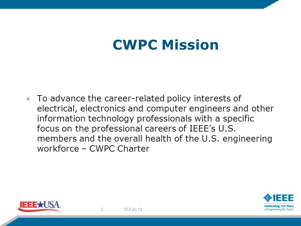 CWPC Mission To advance the career-related policy interests of electrical, electronics and computer engineers and other information technology professionals with a specific focus on the professional careers of IEEEs U.S.
