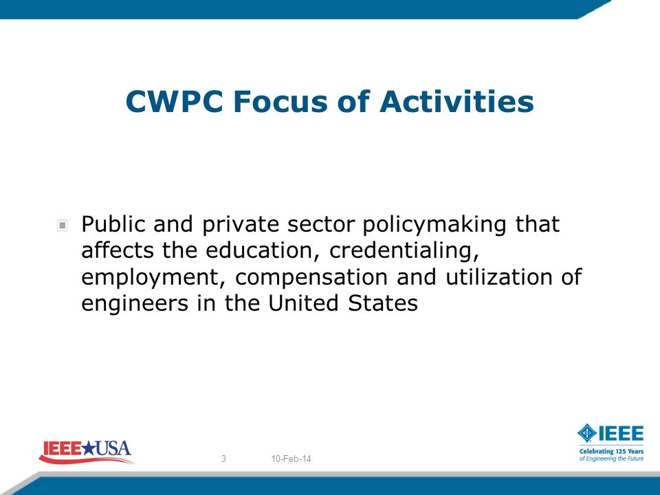 CWPC Focus of Activities Public and private sector policymaking that affects the education, credentialing, employment, compensation and utilization of engineers in the United States 10-Feb-143