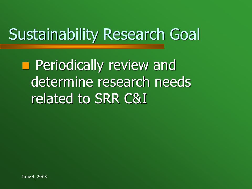 June 4, 2003 Sustainability Research Goal Periodically review and determine research needs related to SRR C&I Periodically review and determine research needs related to SRR C&I