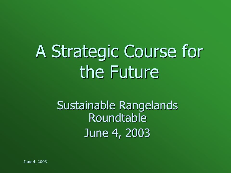 June 4, 2003 A Strategic Course for the Future Sustainable Rangelands Roundtable June 4, 2003