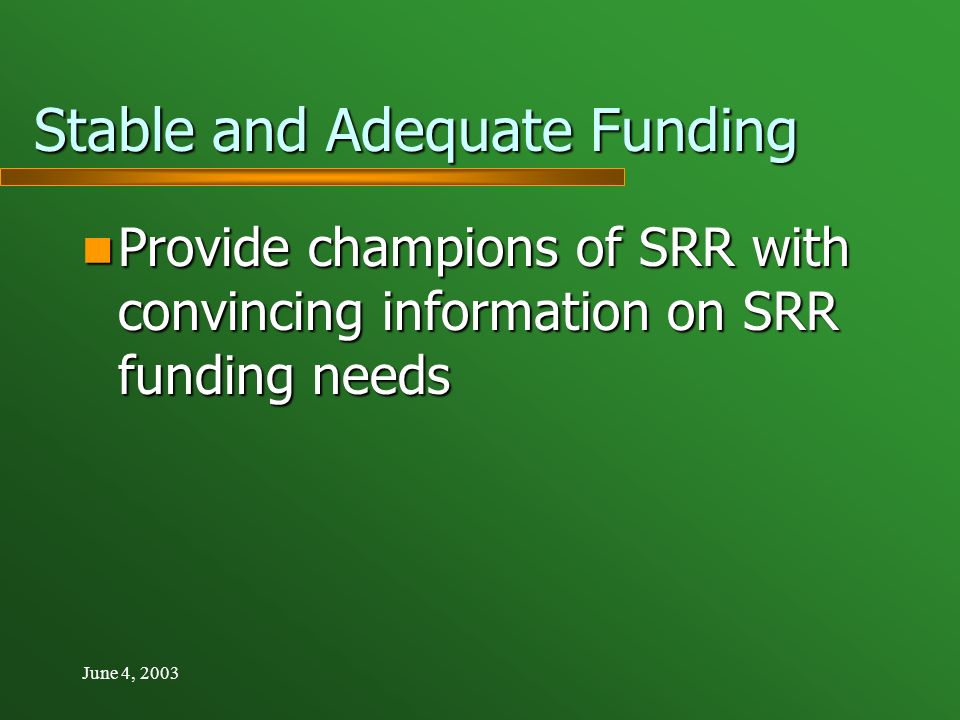 June 4, 2003 Stable and Adequate Funding Provide champions of SRR with convincing information on SRR funding needs Provide champions of SRR with convincing information on SRR funding needs