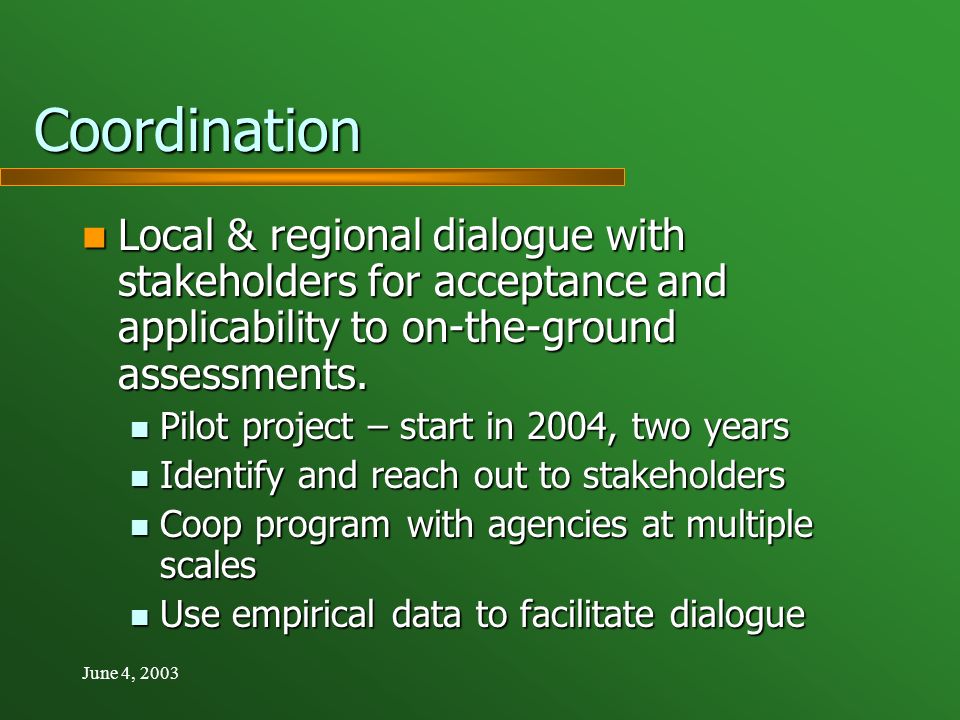 June 4, 2003 Coordination Local & regional dialogue with stakeholders for acceptance and applicability to on-the-ground assessments.