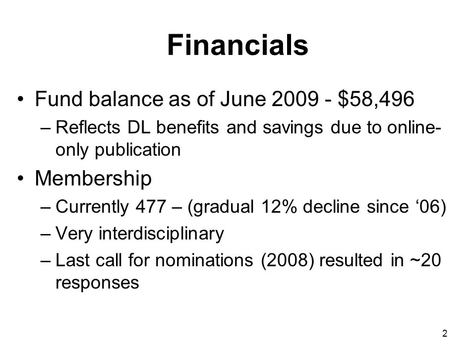 2 Financials Fund balance as of June $58,496 –Reflects DL benefits and savings due to online- only publication Membership –Currently 477 – (gradual 12% decline since 06) –Very interdisciplinary –Last call for nominations (2008) resulted in ~20 responses