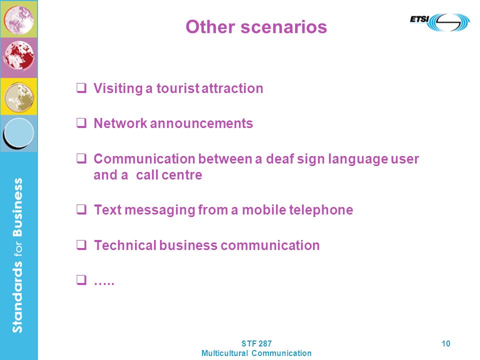STF 287 Multicultural Communication 10 Other scenarios Visiting a tourist attraction Network announcements Communication between a deaf sign language user and a call centre Text messaging from a mobile telephone Technical business communication …..