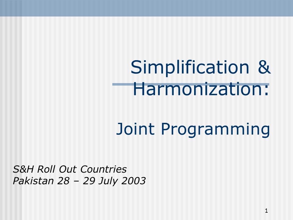 1 Simplification & Harmonization: Joint Programming S&H Roll Out Countries Pakistan 28 – 29 July 2003