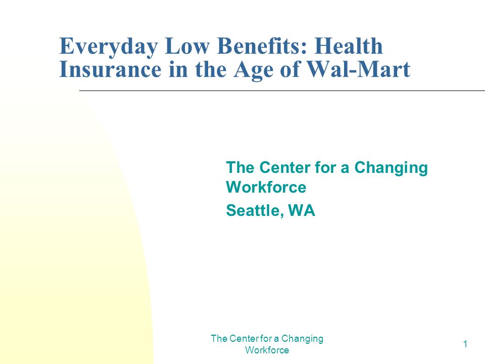 The Center for a Changing Workforce 1 Everyday Low Benefits: Health Insurance in the Age of Wal-Mart The Center for a Changing Workforce Seattle, WA