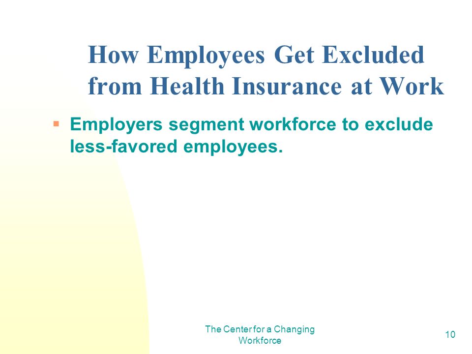 The Center for a Changing Workforce 10 How Employees Get Excluded from Health Insurance at Work Employers segment workforce to exclude less-favored employees.