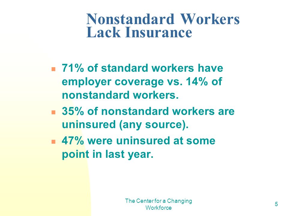 The Center for a Changing Workforce 5 Nonstandard Workers Lack Insurance 71% of standard workers have employer coverage vs.