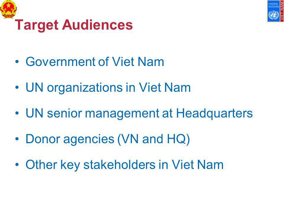 Target Audiences Government of Viet Nam UN organizations in Viet Nam UN senior management at Headquarters Donor agencies (VN and HQ) Other key stakeholders in Viet Nam