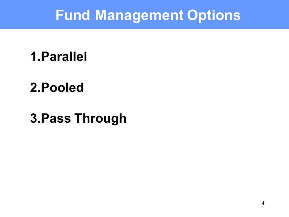 4 Fund Management Options 1.Parallel 2.Pooled 3.Pass Through