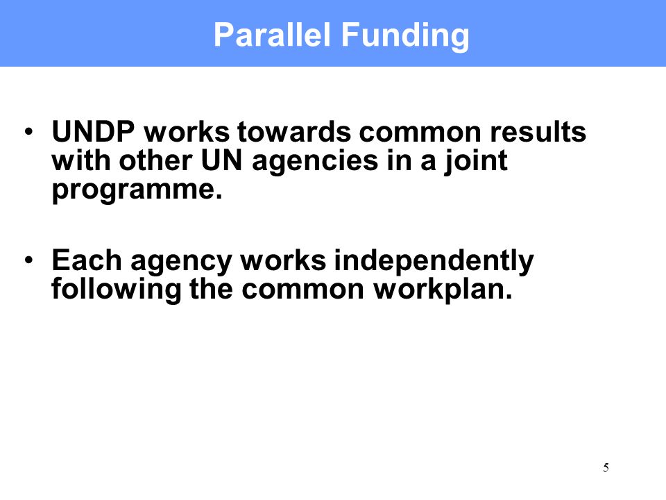 5 Parallel Funding UNDP works towards common results with other UN agencies in a joint programme.