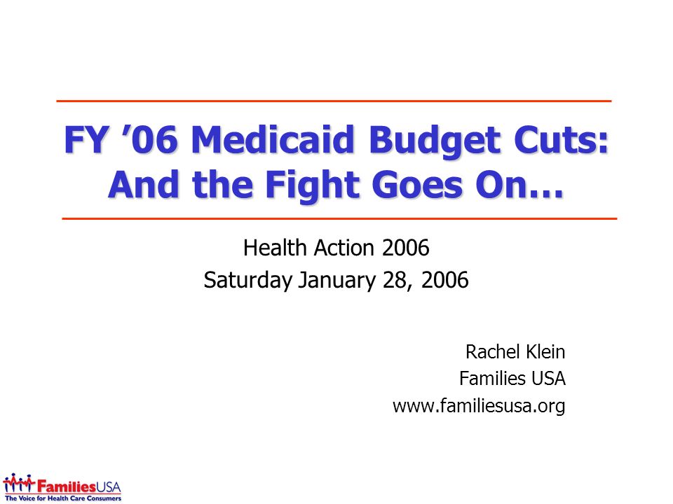 FY 06 Medicaid Budget Cuts: And the Fight Goes On… Health Action 2006 Saturday January 28, 2006 Rachel Klein Families USA