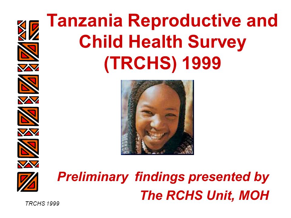 TRCHS 1999 Tanzania Reproductive and Child Health Survey (TRCHS) 1999 Preliminary findings presented by The RCHS Unit, MOH