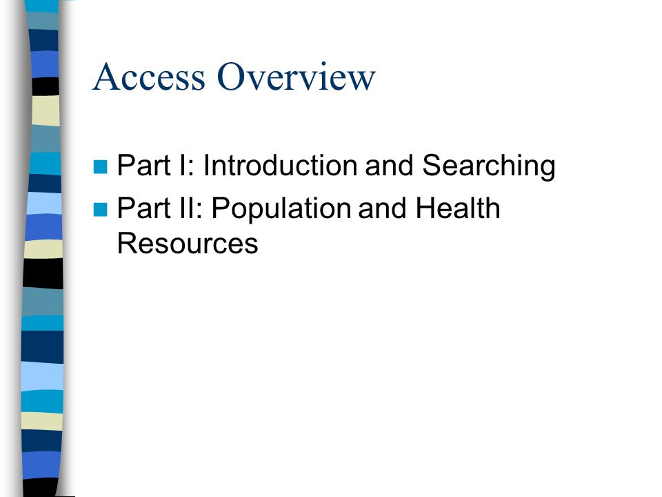Access Overview Part I: Introduction and Searching Part II: Population and Health Resources