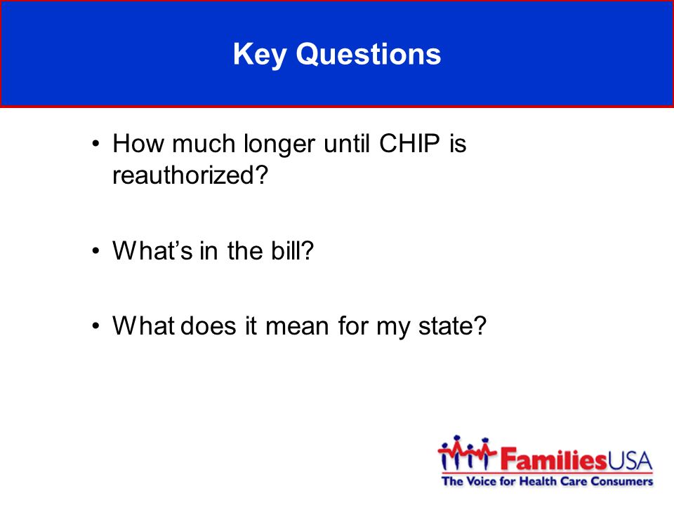 Key Questions How much longer until CHIP is reauthorized.