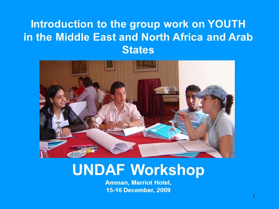 UNDAF Workshop Amman – December 2009 Focus on Young People Introduction to the group work on YOUTH in the Middle East and North Africa and Arab States UNDAF Workshop Amman, Marriot Hotel, December,