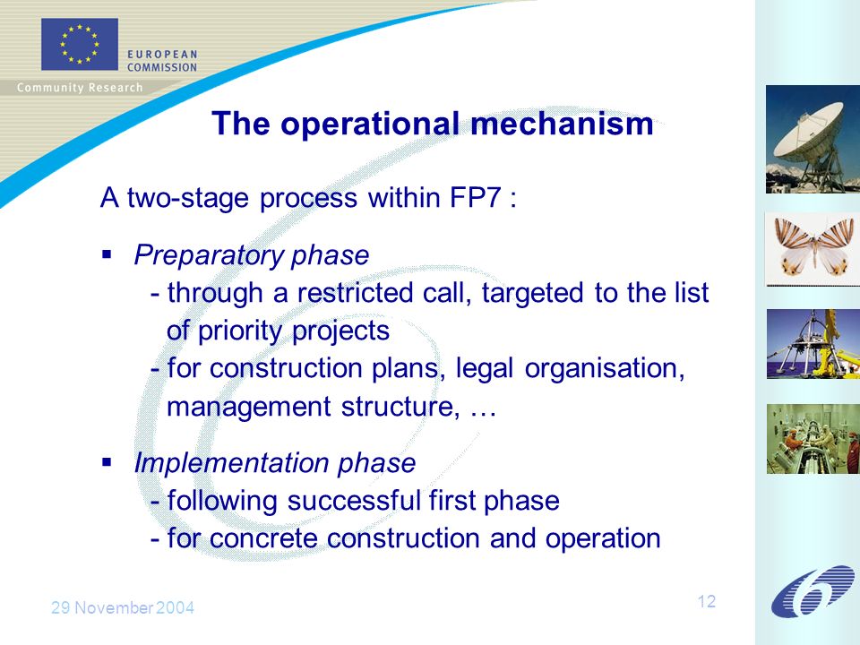 29 November The operational mechanism A two-stage process within FP7 : Preparatory phase - through a restricted call, targeted to the list of priority projects - for construction plans, legal organisation, management structure, … Implementation phase - following successful first phase - for concrete construction and operation