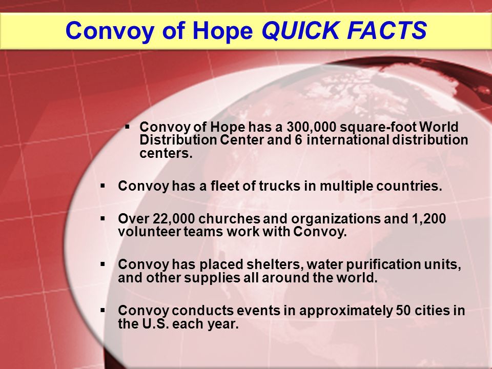 Convoy of Hope QUICK FACTS Convoy of Hope has a 300,000 square-foot World Distribution Center and 6 international distribution centers.