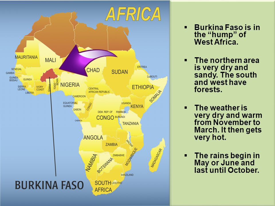 Burkina Faso is in the hump of West Africa. The northern area is very dry and sandy.