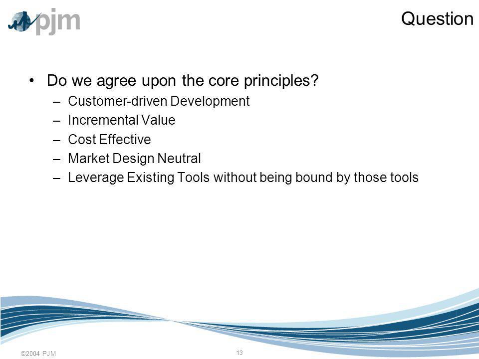 ©2004 PJM 13 Question Do we agree upon the core principles.