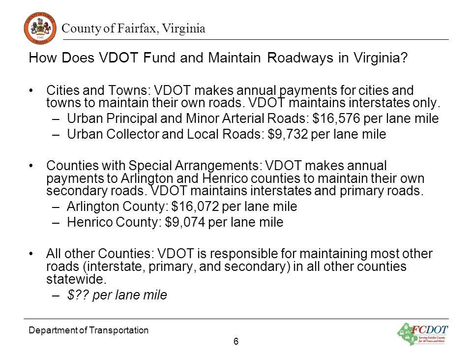 County of Fairfax, Virginia Department of Transportation 6 How Does VDOT Fund and Maintain Roadways in Virginia.
