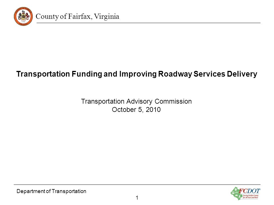 County of Fairfax, Virginia Department of Transportation 1 Transportation Funding and Improving Roadway Services Delivery Transportation Advisory Commission October 5, 2010