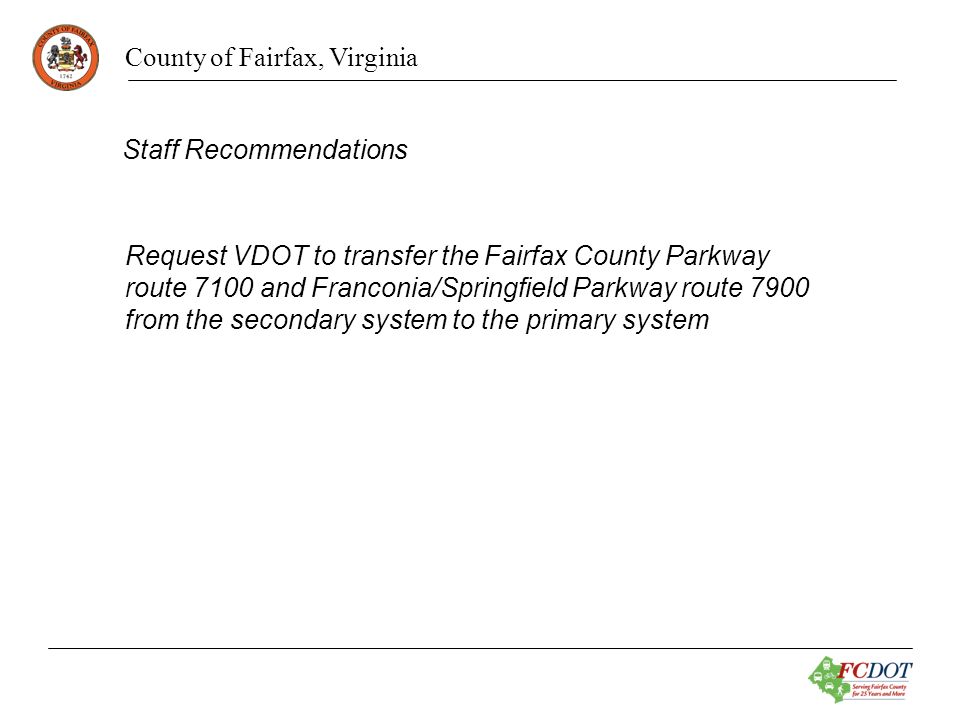 County of Fairfax, Virginia Staff Recommendations Request VDOT to transfer the Fairfax County Parkway route 7100 and Franconia/Springfield Parkway route 7900 from the secondary system to the primary system